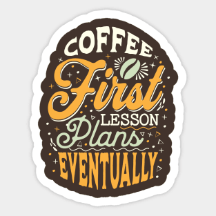 Coffee First Lesson Plans Eventually - Funny Teacher Coffee Addiction Sticker